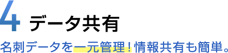4 データ共有 名刺データを一元管理！情報共有も簡単。