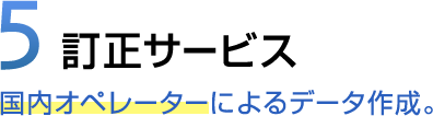 5 訂正サービス 国内オペレーターによるデータ作成。